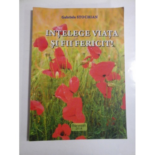 INTELEGE VIATA SI FII FERICIT! - GABRIELA STOCHIAN INTELEGE VIATA SI FII FERICIT! - GABRIELA STOCHIAN